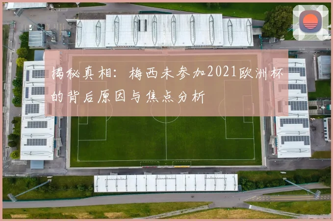 揭秘真相：梅西未参加2021欧洲杯的背后原因与焦点分析