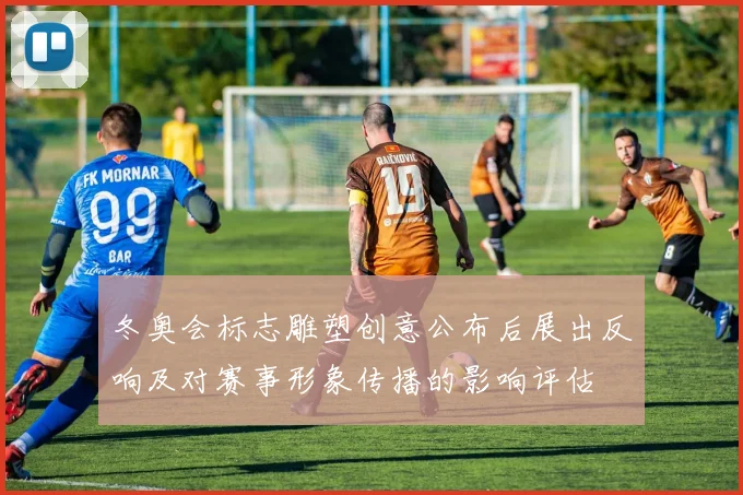 冬奥会标志雕塑创意公布后展出反响及对赛事形象传播的影响评估