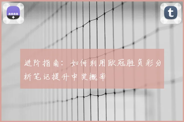 进阶指南：如何利用欧冠胜负彩分析笔记提升中奖概率