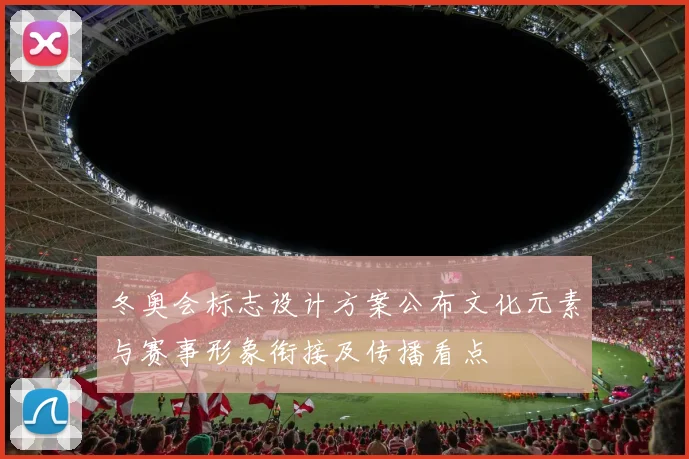 冬奥会标志设计方案公布文化元素与赛事形象衔接及传播看点