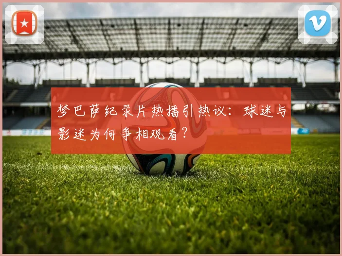 梦巴萨纪录片热播引热议：球迷与影迷为何争相观看？