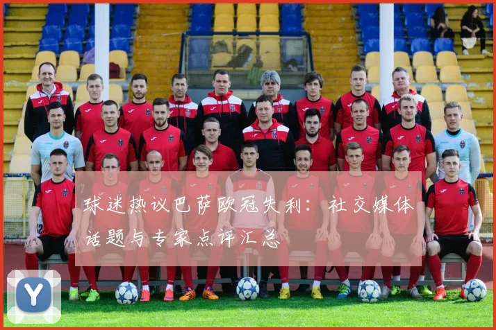 球迷热议巴萨欧冠失利：社交媒体话题与专家点评汇总