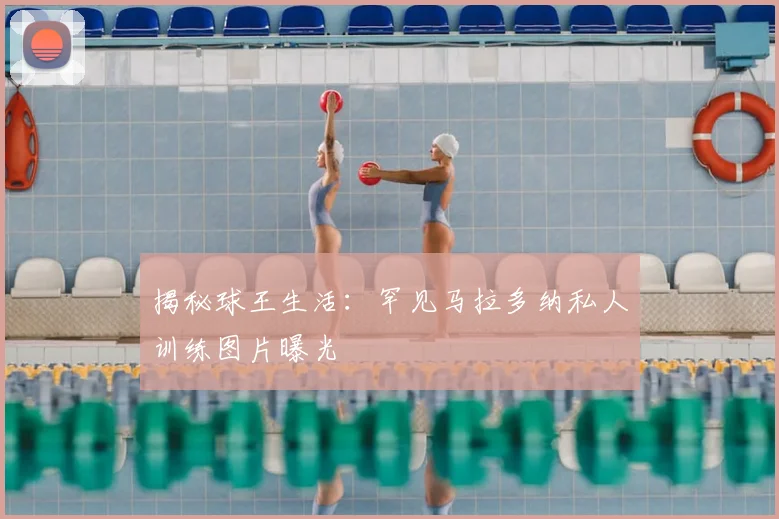 揭秘球王生活：罕见马拉多纳私人训练图片曝光